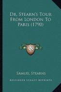 Dr. Stearn's Tour from London to Paris (1790) di Samuel Stearns edito da Kessinger Publishing