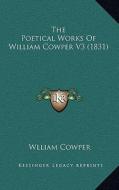 The Poetical Works of William Cowper V3 (1831) di Wlliam Cowper edito da Kessinger Publishing
