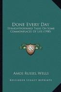 Done Every Day: Straightforward Talks on Some Commonplaces of Life (1900) di Amos Russel Wells edito da Kessinger Publishing