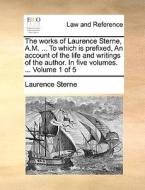 The Works Of Laurence Sterne, A.m. ... To Which Is Prefixed, An Account Of The Life And Writings Of The Author. In Five Volumes. ... Volume 1 Of 5 di Laurence Sterne edito da Gale Ecco, Print Editions