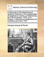 A Discourse On The Importance Of Anatomy Delivered In The Amphitheatre Of Surgeons In London, On Wednesday, The 21st Of January, 1767, By G Arnaud, =  di Georges Arnaud De Ronsil edito da Gale Ecco, Print Editions