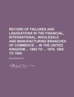 Record of Failures and Liquidations in the Financial, International, Wholesale and Manufacturing Branches of Commerce in the United Kingdom 1865 to 18 di Richard Seyd edito da Rarebooksclub.com