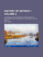 History Of Detroit (volume 2); A Chronicle Of Its Progress, Its Industries, Its Institutions, And The People Of The Fair City Of The Straits di Paul Leake edito da General Books Llc