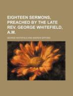 Eighteen Sermons, Preached by the Late REV. George Whitefield, A.M. di George Whitefield edito da Rarebooksclub.com