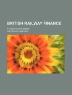 British Railway Finance; A Guide to Investors di Walter William Wall edito da Rarebooksclub.com