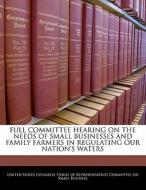 Full Committee Hearing On The Needs Of Small Businesses And Family Farmers In Regulating Our Nation\'s Waters edito da Bibliogov