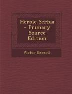Heroic Serbia - Primary Source Edition di Victor Berard edito da Nabu Press