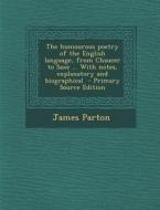 The Humourous Poetry of the English Language, from Chaucer to Saxe ... with Notes, Explanatory and Biographical di James Parton edito da Nabu Press