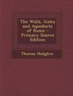 The Walls, Gates and Aqueducts of Rome di Thomas Hodgkin edito da Nabu Press