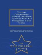 Veterans' Compensation: Evidence Considered in Persian Gulf War Undiagnosed Illness Claims - War College Series edito da WAR COLLEGE SERIES