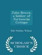 John Brown, A Soldier Of Fortune;ba Critique - Scholar's Choice Edition di Hill Peebles Wilson edito da Scholar's Choice