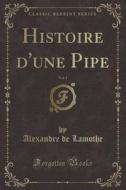 Histoire D'une Pipe, Vol. 1 (classic Reprint) di Alexandre De Lamothe edito da Forgotten Books