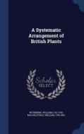 A Systematic Arrangement Of British Plants di William Withering, William Macgillivray edito da Sagwan Press