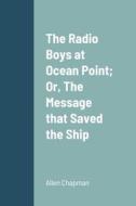 The Radio Boys at Ocean Point; Or, The Message that Saved the Ship di Allen Chapman edito da Lulu.com