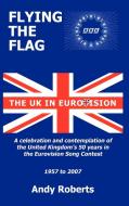 Flying the Flag: The United Kingdom in Eurovision a Celebration and Contemplation di Andy Roberts edito da AUTHORHOUSE