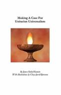 Making a Case for Unitarian Universalism di James Kubal-Komoto edito da Createspace