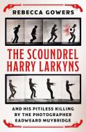 The Scoundrel Harry Larkyns And His Pitiless Killing By The Photographer Eadweard Muybridge di Rebecca Gowers edito da Orion Publishing Co
