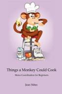 Things a Monkey Could Cook: Menu Coordination for Beginners di Jean Stites edito da Createspace Independent Publishing Platform