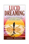 Lucid Dreaming: The Ultimate Guide to Lucid Dreams, How to Lucid Dream and Control Dreams Now di MR Angel Mendez edito da Createspace