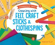 Creating with Felt, Craft Sticks & Clothespins di Rebecca Felix edito da SUPER SANDCASTLE