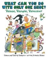 What Can You Do with Only One Shoe?: Reuse, Recycle, Reinvent di Simon Shapiro, Sheryl Shapiro edito da ANNICK PR