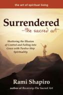 Surrendered--The Sacred Art: Shattering the Illusion of Control and Falling Into Grace with Twelve-Step Spirituality di Rami Shapiro edito da SKYLIGHT PATHS