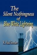 The Silent Nothingness Of Blue-white Lightning di R Paul Stocker edito da America Star Books