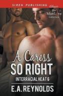 A Caress So Right [Interracial Heat 6] (Siren Publishing Classic Manlove) di E. a. Reynolds edito da SIREN PUB