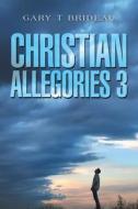 Christian Allegories 3 di Gary T. Brideau edito da XLIBRIS US
