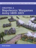 Creating a Napoleonic Wargames Army 1809-1815 di Peter Morbey edito da CROWOOD PR