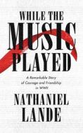 While the Music Played: A Remarkable Story of Courage and Friendship in WWII di Nathaniel Lande edito da BLACKSTONE PUB