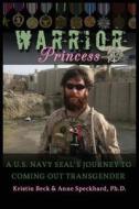 Warrior Princess A U.S. Navy Seal's Journey to Coming Out Transgender di Kirstin Beck, Anne Speckhard, Kristin Beck edito da Advances Press