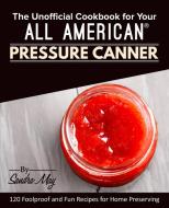 The Unofficial Cookbook for Your All American® Pressure Canner di Sandra May edito da Rascal Face Press