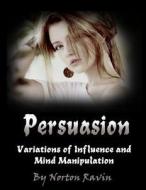 Persuasion: Variations of Influence and Mind Manipulation di Norton Ravin edito da Createspace Independent Publishing Platform