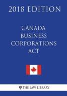 Canada Business Corporations ACT (Canada) - 2018 Edition di The Law Library edito da Createspace Independent Publishing Platform