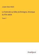 Le fratricide ou Gilles de Bretagne, chronique du XVe siècle di Joseph Alexis Walsh edito da Anatiposi Verlag