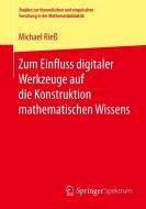 Zum Einfluss digitaler Werkzeuge auf die Konstruktion mathematischen Wissens di Michael Rieß edito da Springer Fachmedien Wiesbaden
