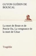La mort de Brute et de Porcie Ou, La vengeance de la mort de César - Tragédie di Guyon Guérin de Bouscal edito da TREDITION CLASSICS