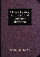 Choice Hymns, For Social And Private Devotion di Jonathan Howe edito da Book On Demand Ltd.