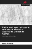 Paths and syncretisms at the Nossa Senhora Aparecida Umbanda Centre di Patricia Dorow edito da Our Knowledge Publishing