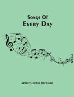 Songs Of Every Day di Gordon Burgoyne Arthur Gordon Burgoyne edito da Alpha Editions