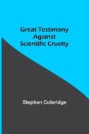 Great Testimony against scientific cruelty di Stephen Coleridge edito da Alpha Editions