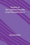 Sermons on the Scriptural Principles of our Protestant Church di Edward Hoare edito da Alpha Editions