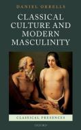 Classical Culture and Modern Masculinity di Daniel Orrells edito da OXFORD UNIV PR
