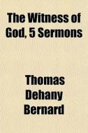 The Witness Of God, 5 Sermons di Thomas Dehany Bernard edito da General Books Llc