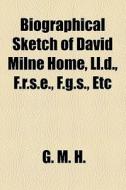 Biographical Sketch Of David Milne Home, Ll.d., F.r.s.e., F.g.s., Etc di G. M. H. (Grace Milne Home), G. M. H edito da General Books Llc