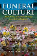 Funeral Culture: Aids, Work, and Cultural Change in an African Kingdom di Casey Golomski edito da INDIANA UNIV PR