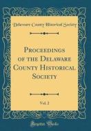 Proceedings of the Delaware County Historical Society, Vol. 2 (Classic Reprint) di Delaware County Historical Society edito da Forgotten Books
