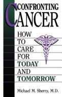 Confronting Cancer: How to Care for Today and Tomorrow di Michael M. Sherry, M. M. Sherry edito da DA CAPO PR INC