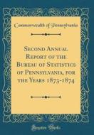 Second Annual Report of the Bureau of Statistics of Pennsylvania, for the Years 1873-1874 (Classic Reprint) di Commonwealth Of Pennsylvania edito da Forgotten Books